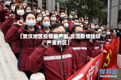 【武汉地区疫情最严重,武汉疫情比较严重的区】