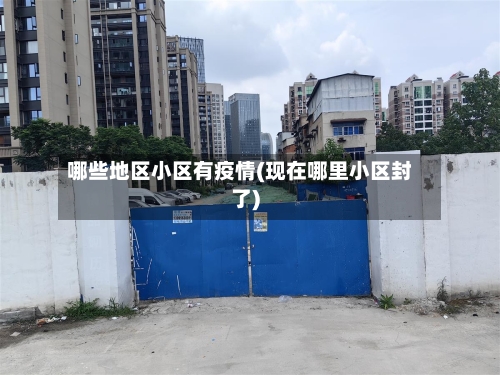 哪些地区小区有疫情(现在哪里小区封了)-第3张图片