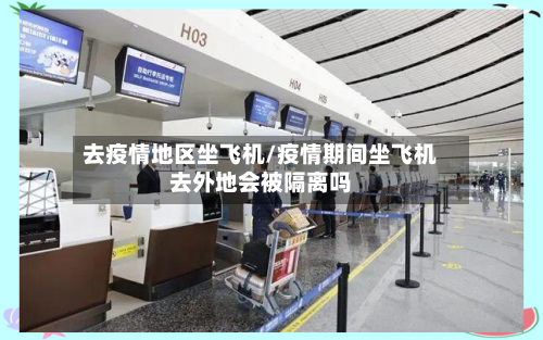 去疫情地区坐飞机/疫情期间坐飞机去外地会被隔离吗-第3张图片