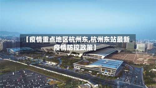 【疫情重点地区杭州东,杭州东站最新疫情防控政策】-第2张图片