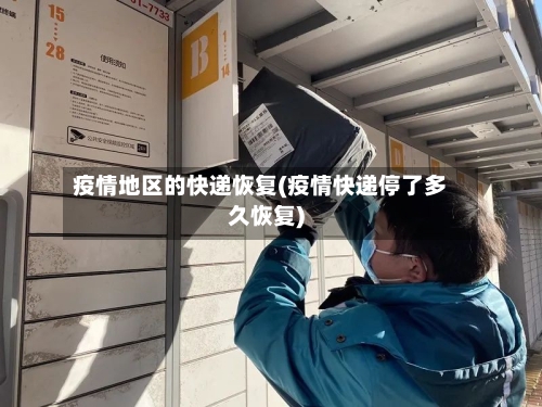 疫情地区的快递恢复(疫情快递停了多久恢复)