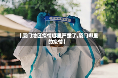 【厦门地区疫情哪里严重了,厦门哪里的疫情】-第2张图片