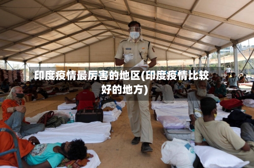 印度疫情最厉害的地区(印度疫情比较好的地方)-第2张图片