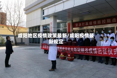 咸阳地区疫情政策最新/咸阳疫情最新规定-第2张图片
