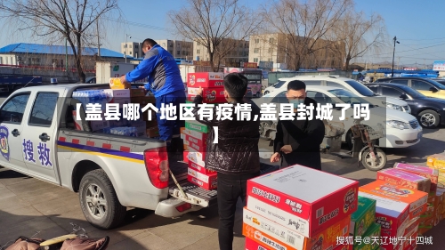 【盖县哪个地区有疫情,盖县封城了吗】