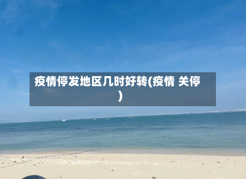 疫情停发地区几时好转(疫情 关停)