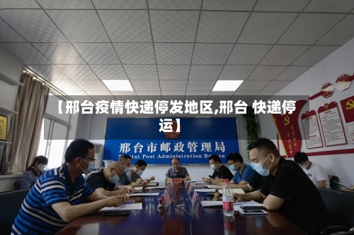 【邢台疫情快递停发地区,邢台 快递停运】