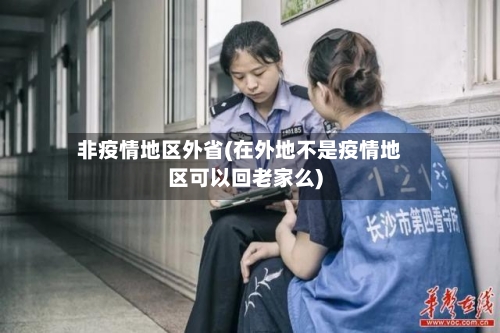 非疫情地区外省(在外地不是疫情地区可以回老家么)-第2张图片