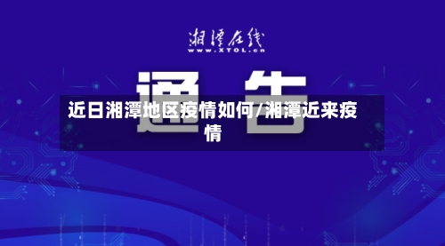 近日湘潭地区疫情如何/湘潭近来疫情