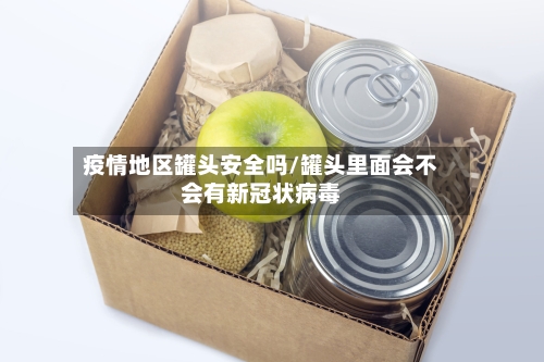 疫情地区罐头安全吗/罐头里面会不会有新冠状病毒
