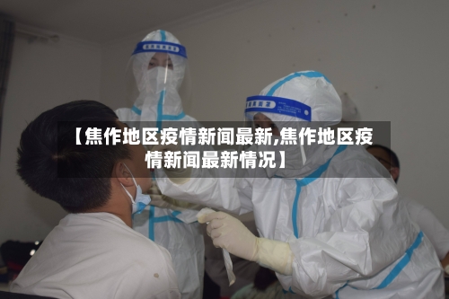 【焦作地区疫情新闻最新,焦作地区疫情新闻最新情况】