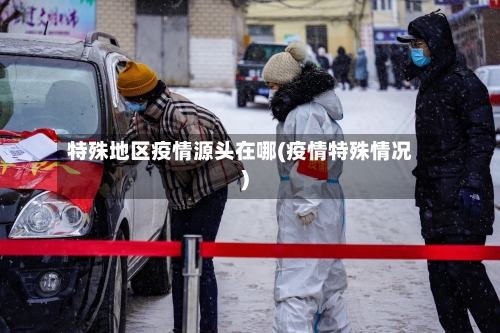 特殊地区疫情源头在哪(疫情特殊情况)