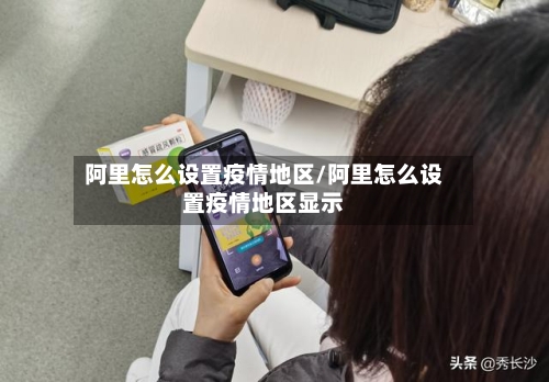 阿里怎么设置疫情地区/阿里怎么设置疫情地区显示-第3张图片