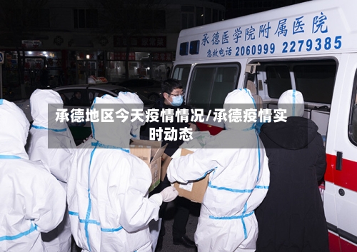 承德地区今天疫情情况/承德疫情实时动态-第2张图片