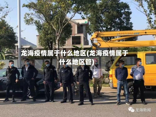 龙海疫情属于什么地区(龙海疫情属于什么地区管)