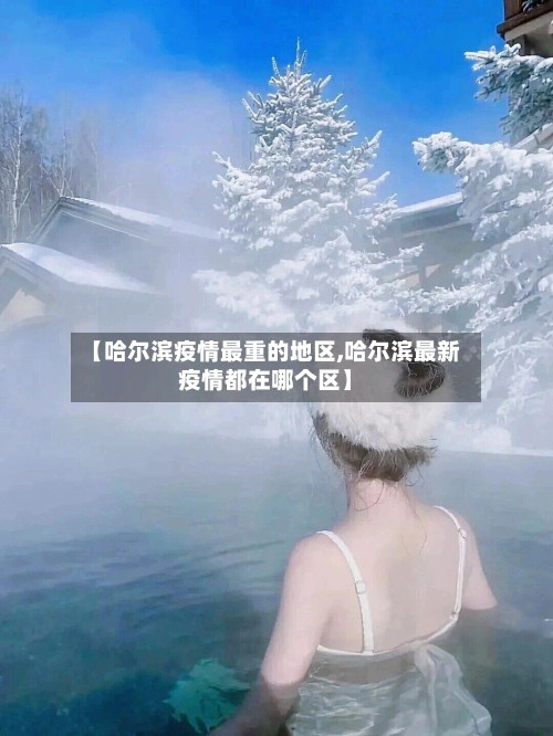 【哈尔滨疫情最重的地区,哈尔滨最新疫情都在哪个区】-第2张图片
