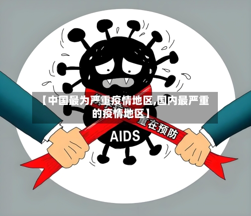 【中国最为严重疫情地区,国内最严重的疫情地区】-第2张图片