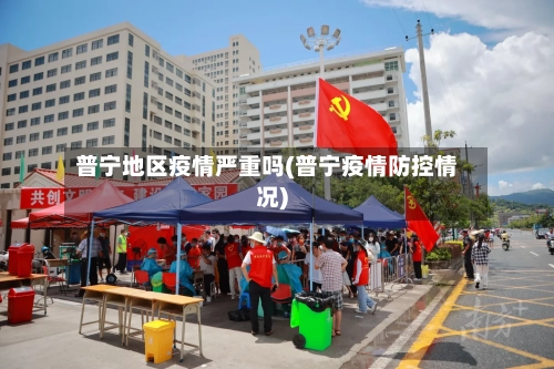 普宁地区疫情严重吗(普宁疫情防控情况)
