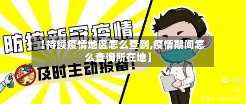 【持续疫情地区怎么查到,疫情期间怎么查询所在地】