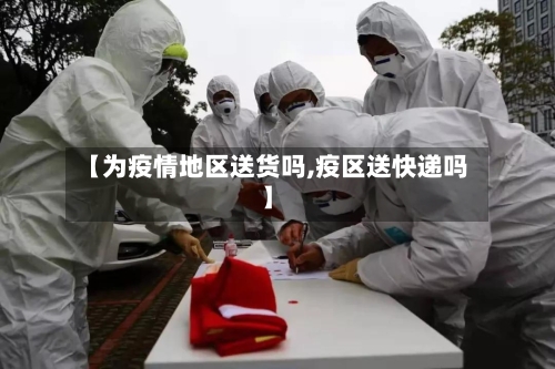 【为疫情地区送货吗,疫区送快递吗】