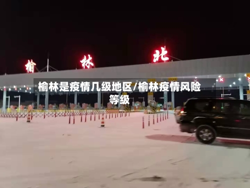 榆林是疫情几级地区/榆林疫情风险等级