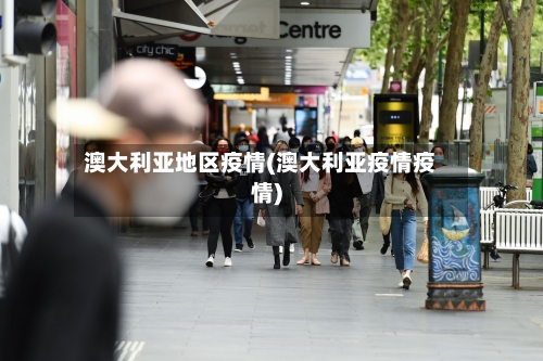 澳大利亚地区疫情(澳大利亚疫情疫情)