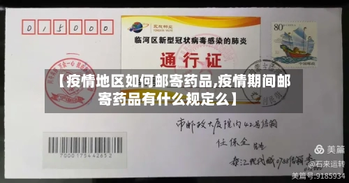 【疫情地区如何邮寄药品,疫情期间邮寄药品有什么规定么】