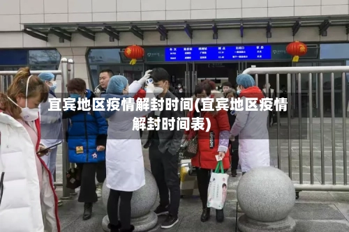 宜宾地区疫情解封时间(宜宾地区疫情解封时间表)