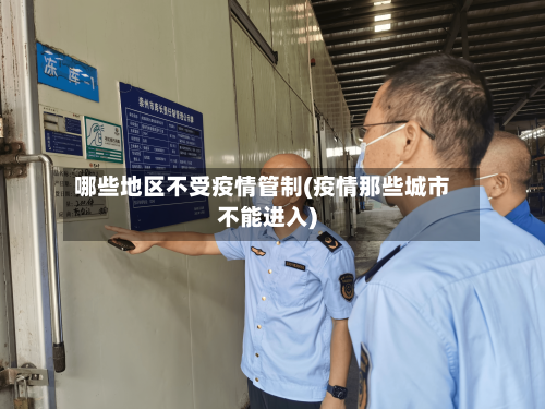 哪些地区不受疫情管制(疫情那些城市不能进入)