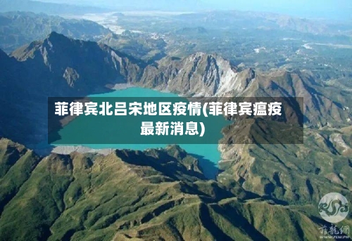菲律宾北吕宋地区疫情(菲律宾瘟疫最新消息)