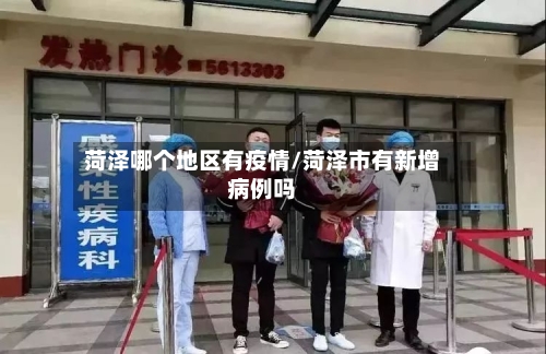 菏泽哪个地区有疫情/菏泽市有新增病例吗-第2张图片