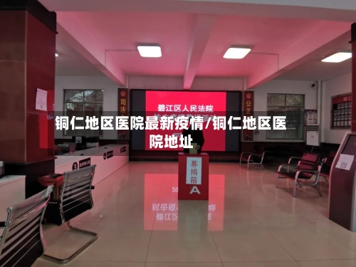 铜仁地区医院最新疫情/铜仁地区医院地址