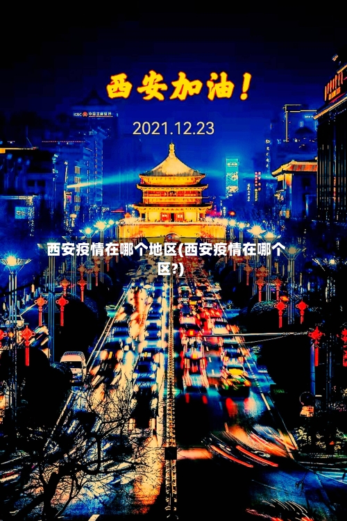 西安疫情在哪个地区(西安疫情在哪个区?)-第3张图片