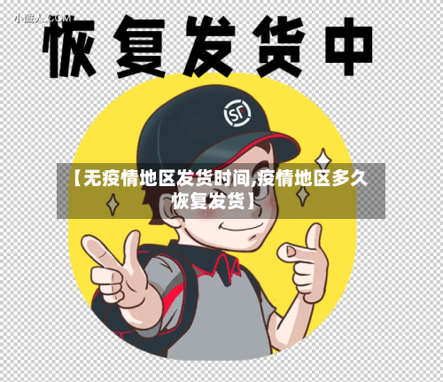 【无疫情地区发货时间,疫情地区多久恢复发货】