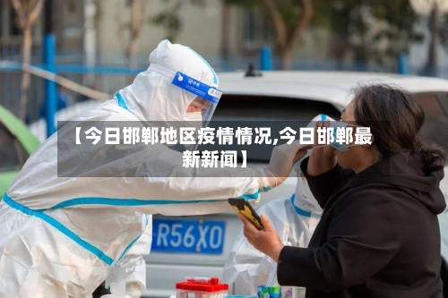 【今日邯郸地区疫情情况,今日邯郸最新新闻】-第3张图片