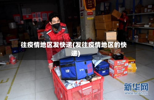 往疫情地区发快递(发往疫情地区的快递)-第2张图片