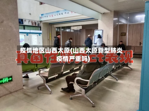疫情地区山西太原(山西太原新型肺炎疫情严重吗)-第3张图片