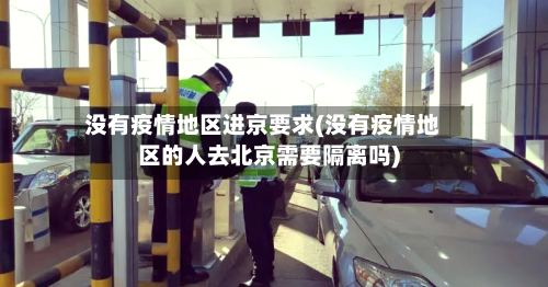 没有疫情地区进京要求(没有疫情地区的人去北京需要隔离吗)