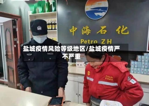 盐城疫情风险等级地区/盐城疫情严不严重