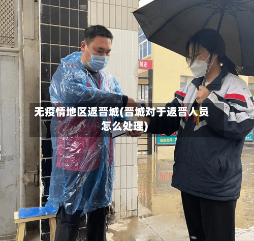 无疫情地区返晋城(晋城对于返晋人员怎么处理)