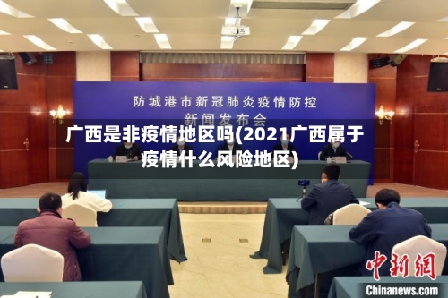 广西是非疫情地区吗(2021广西属于疫情什么风险地区)