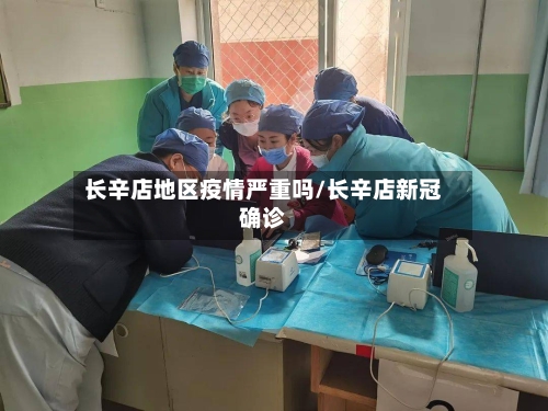长辛店地区疫情严重吗/长辛店新冠确诊