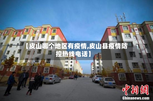 【皮山哪个地区有疫情,皮山县疫情防控热线电话】