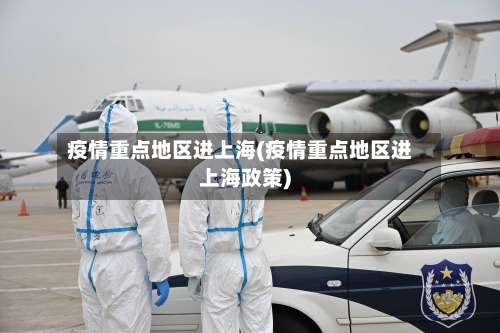 疫情重点地区进上海(疫情重点地区进上海政策)