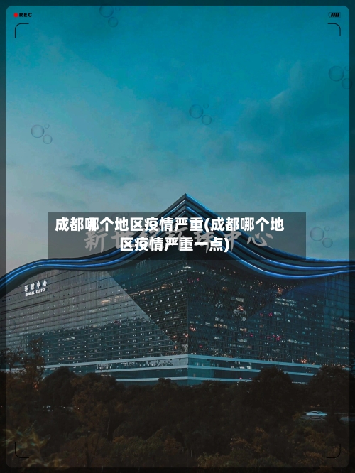 成都哪个地区疫情严重(成都哪个地区疫情严重一点)