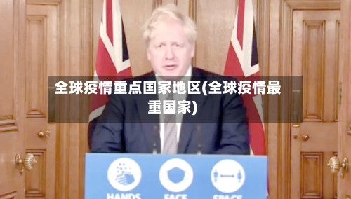 全球疫情重点国家地区(全球疫情最重国家)