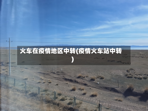 火车在疫情地区中转(疫情火车站中转)-第3张图片