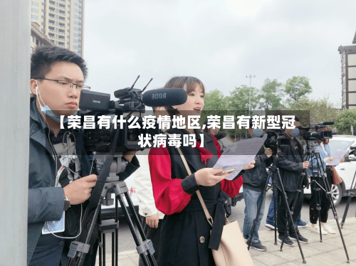 【荣昌有什么疫情地区,荣昌有新型冠状病毒吗】