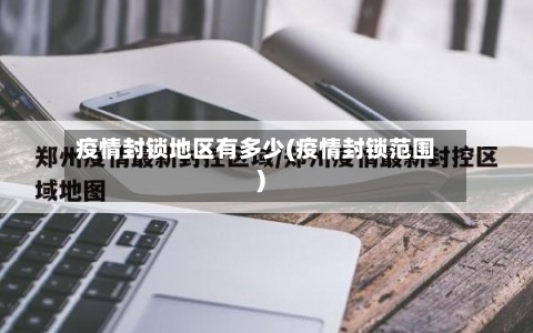 疫情封锁地区有多少(疫情封锁范围)