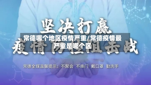 常德哪个地区疫情严重/常德疫情最严重是哪个区